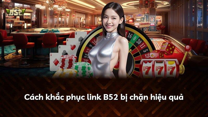 Cách khắc phục link B52 bị chặn hiệu quả