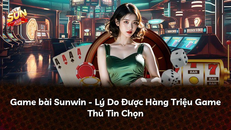 Game bài Sunwin - Lý Do Được Hàng Triệu Game Thủ Tin Chọn