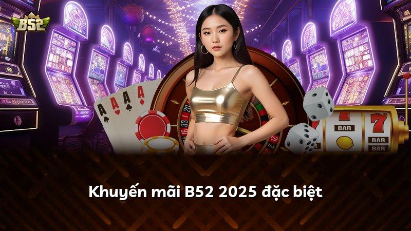 Khuyến mãi B52 2025 đặc biệt